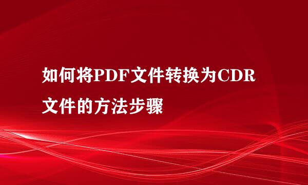 如何将PDF文件转换为CDR文件的方法步骤