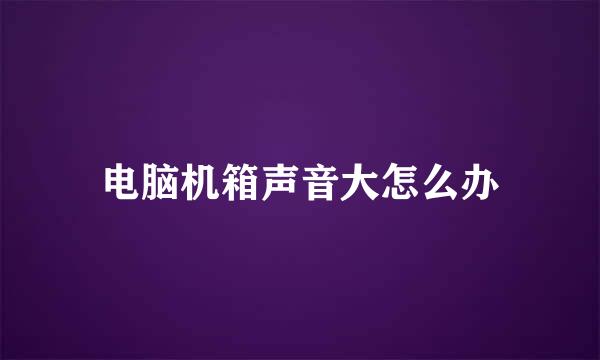 电脑机箱声音大怎么办