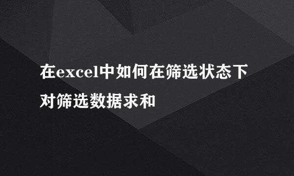 在excel中如何在筛选状态下对筛选数据求和