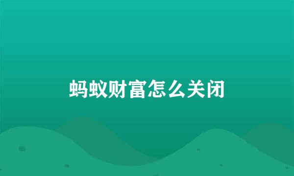 蚂蚁财富怎么关闭