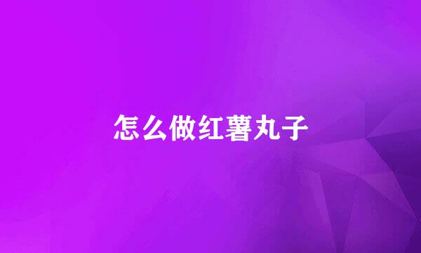 怎么做红薯丸子