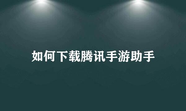 如何下载腾讯手游助手