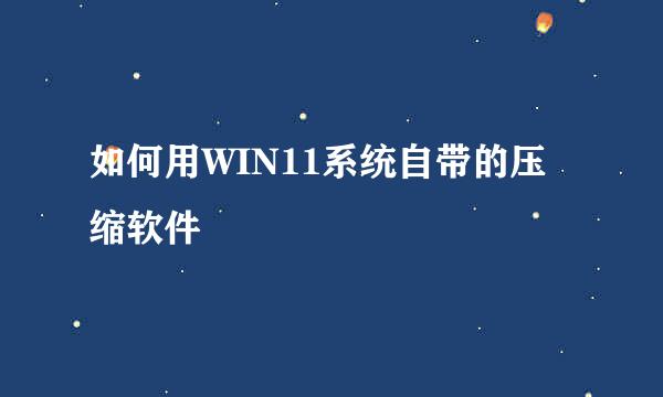 如何用WIN11系统自带的压缩软件