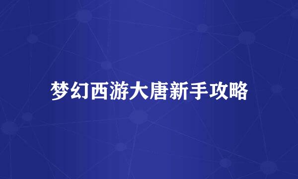 梦幻西游大唐新手攻略