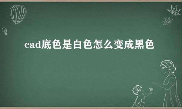 cad底色是白色怎么变成黑色