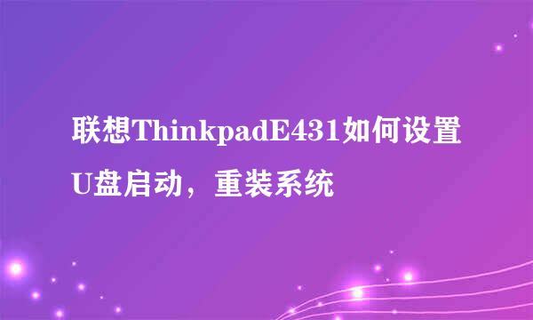 联想ThinkpadE431如何设置U盘启动，重装系统