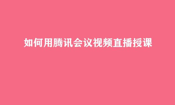 如何用腾讯会议视频直播授课