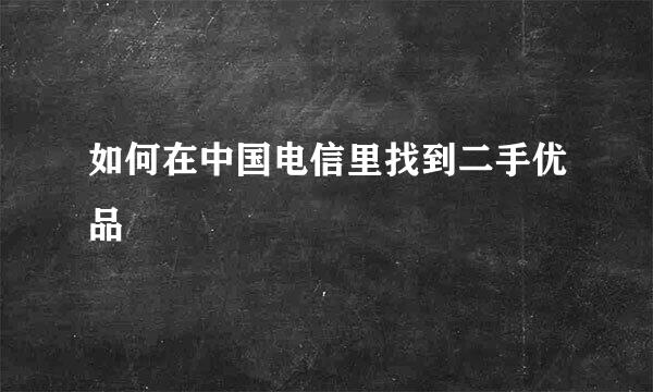 如何在中国电信里找到二手优品