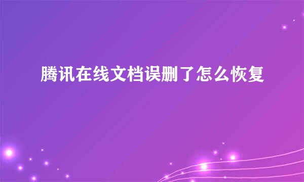 腾讯在线文档误删了怎么恢复