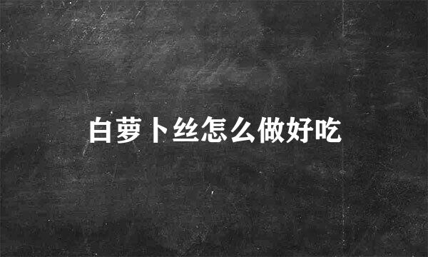 白萝卜丝怎么做好吃