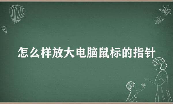怎么样放大电脑鼠标的指针