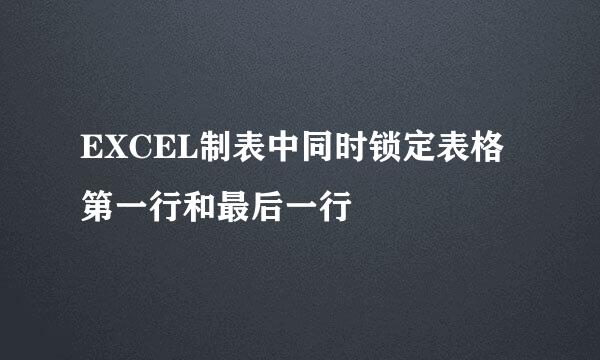 EXCEL制表中同时锁定表格第一行和最后一行