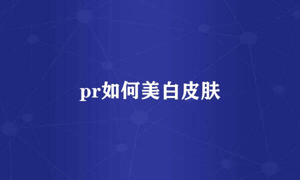 pr如何美白皮肤