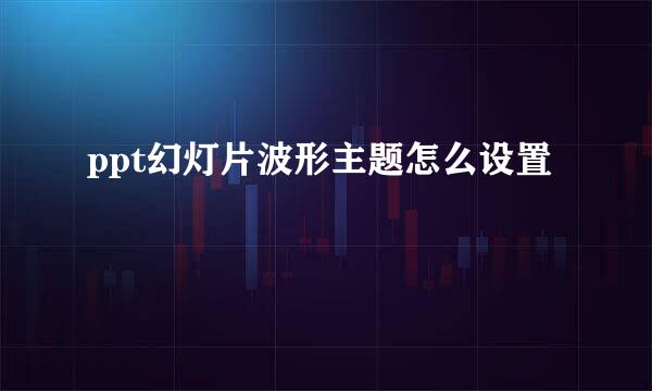 ppt幻灯片波形主题怎么设置