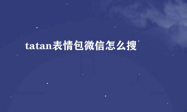 tatan表情包微信怎么搜