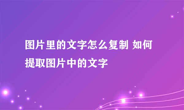 图片里的文字怎么复制 如何提取图片中的文字