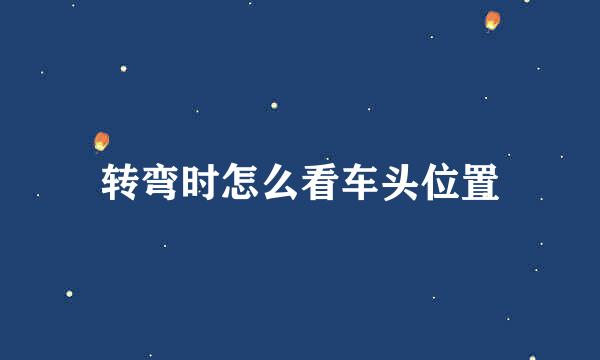 转弯时怎么看车头位置