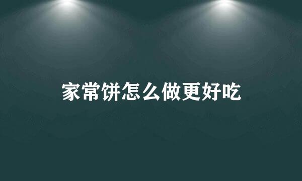 家常饼怎么做更好吃