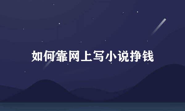 如何靠网上写小说挣钱