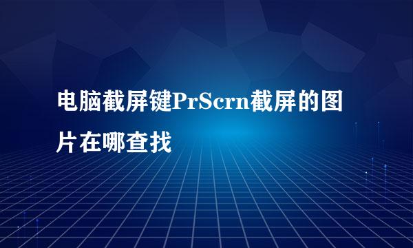 电脑截屏键PrScrn截屏的图片在哪查找