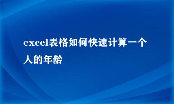 excel表格如何快速计算一个人的年龄