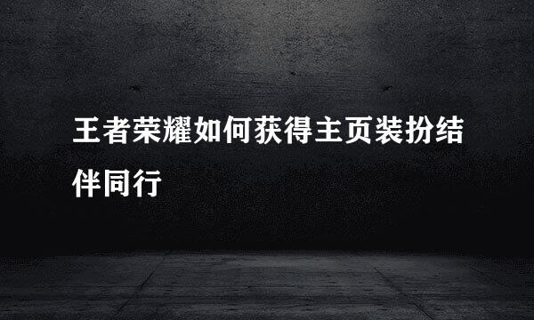 王者荣耀如何获得主页装扮结伴同行