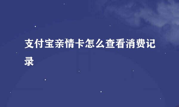 支付宝亲情卡怎么查看消费记录