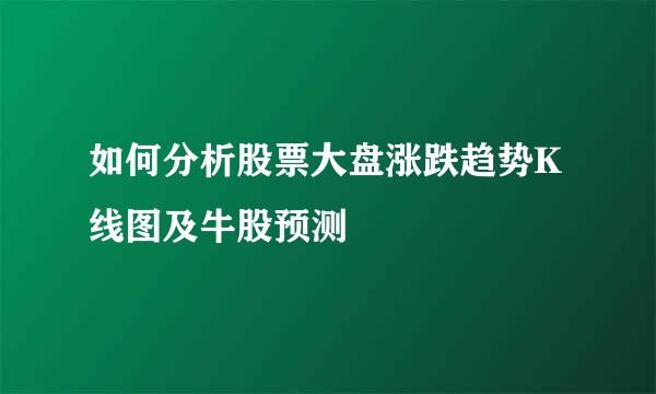 如何分析股票大盘涨跌趋势K线图及牛股预测
