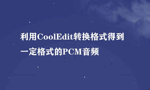 利用CoolEdit转换格式得到一定格式的PCM音频