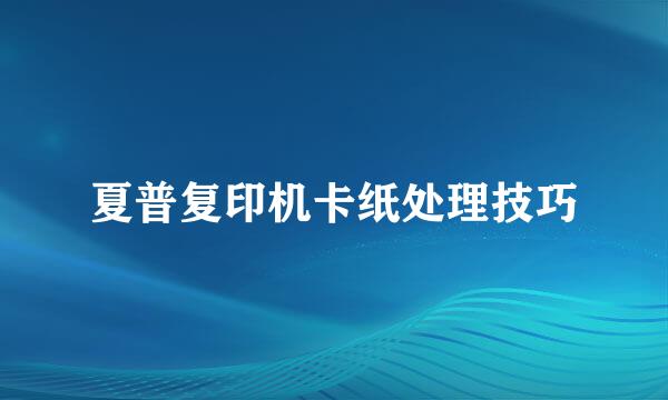 夏普复印机卡纸处理技巧