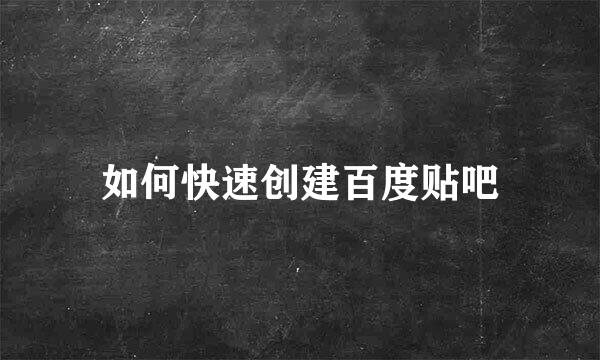 如何快速创建百度贴吧