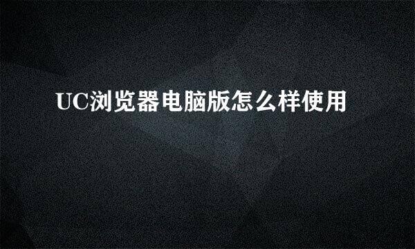 UC浏览器电脑版怎么样使用