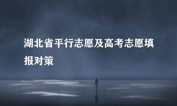 湖北省平行志愿及高考志愿填报对策