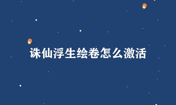 诛仙浮生绘卷怎么激活