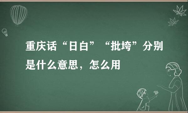 重庆话“日白”“批垮”分别是什么意思，怎么用
