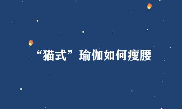 “猫式”瑜伽如何瘦腰