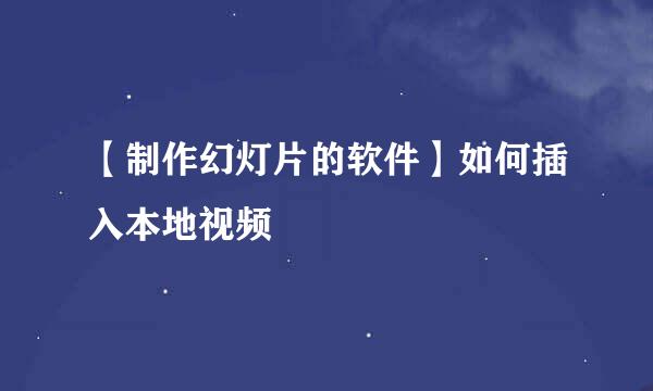 【制作幻灯片的软件】如何插入本地视频
