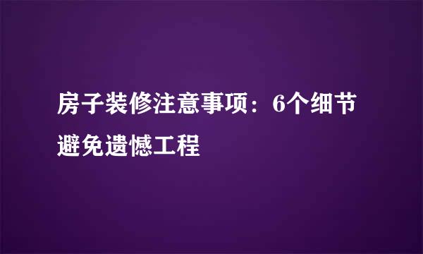 房子装修注意事项：6个细节避免遗憾工程
