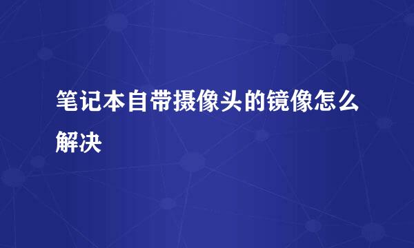 笔记本自带摄像头的镜像怎么解决
