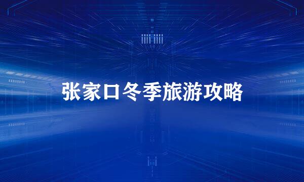 张家口冬季旅游攻略