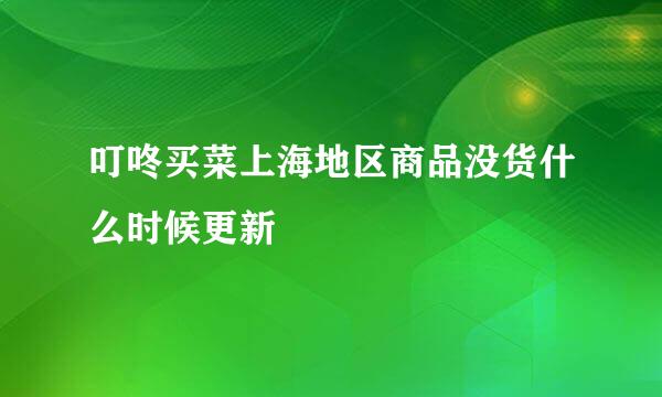 叮咚买菜上海地区商品没货什么时候更新