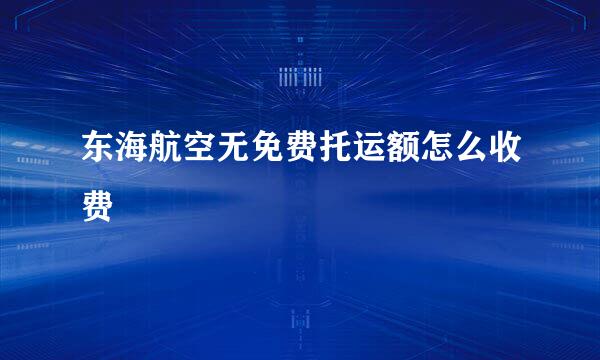 东海航空无免费托运额怎么收费