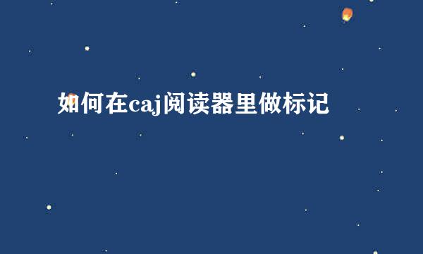 如何在caj阅读器里做标记