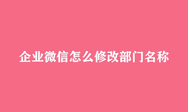 企业微信怎么修改部门名称