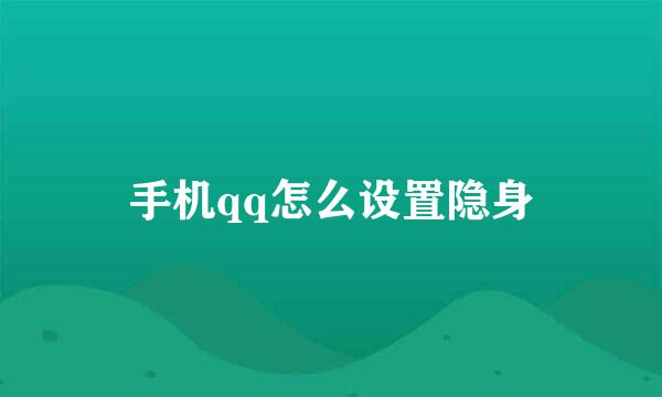 手机qq怎么设置隐身