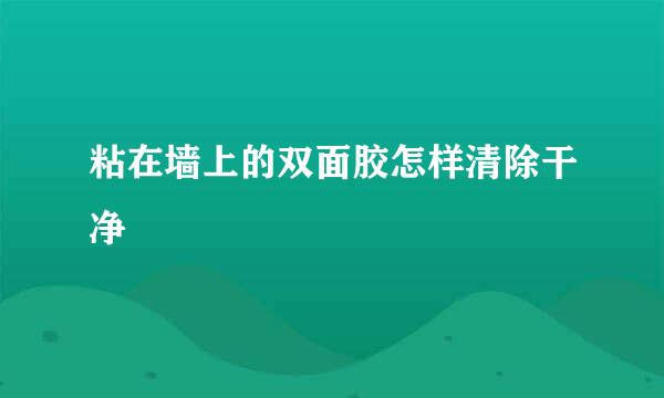 粘在墙上的双面胶怎样清除干净