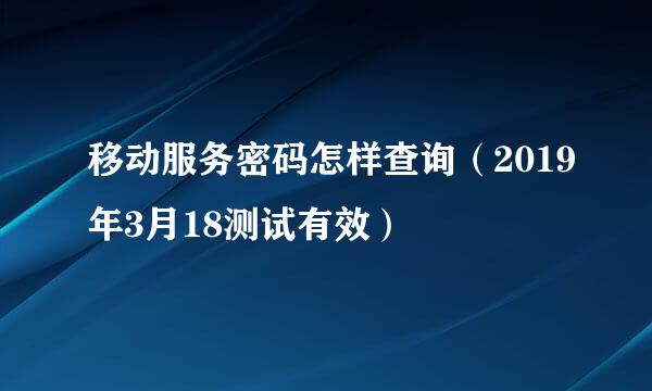 移动服务密码怎样查询（2019年3月18测试有效）