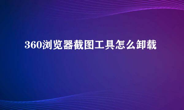 360浏览器截图工具怎么卸载