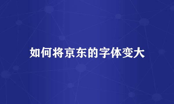 如何将京东的字体变大