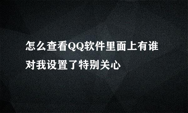 怎么查看QQ软件里面上有谁对我设置了特别关心